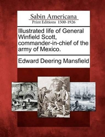 Illustrated Life of General Winfield Scott, Commander-In-Chief of the Army of Mexico. by Edward Deering Mansfield 9781275778085