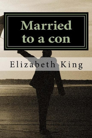 Married to a con by Elizabeth King 9781533667885