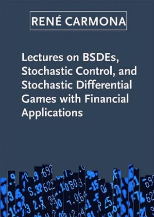 Lectures on BSDEs, Stochastic Control, and Stochastic Differential Games with Financial Applications by Rene Carmona 9781611974232
