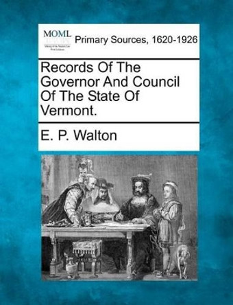Records of the Governor and Council of the State of Vermont. by E P Walton 9781277091366