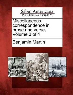 Miscellaneous Correspondence in Prose and Verse. Volume 3 of 4 by Benjamin Martin 9781275868915