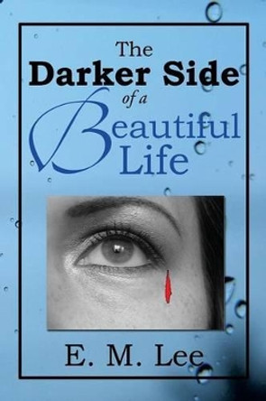 The Darker Side of a Beautiful Life by E M Lee 9781483656786