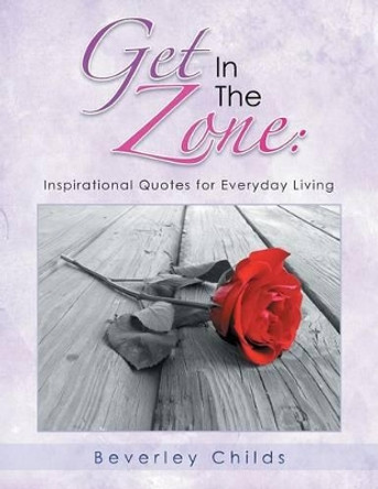 Get in the Zone: Inspirational Quotes for Everyday Living by Beverley Childs 9781483666228