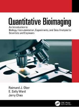 Quantitative Bioimaging: An Introduction to Biology, Instrumentation, Experiments, and Data Analysis for Scientists and Engineers by Raimund J. Ober