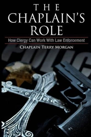 The Chaplain's Role: How Clergy can Work with Law Enforcement by Terry K Morgan 9781469913674