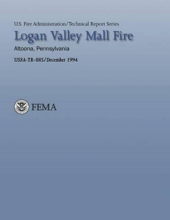 Logan Valley Mall Fire- Altoona, Pennsylvania by United States Fire Administration 9781484190012