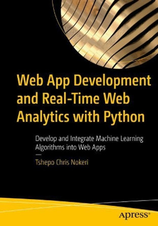 Web App Development and Real-Time Web Analytics with Python: Develop and Integrate Machine Learning Algorithms into Web Apps by Tshepo Chris Nokeri 9781484277829