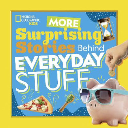 More Surprising Stories Behind Everyday Stuff by National Geographic Kids