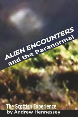 Alien Encounters and the Paranormal: The Scottish Experience by Andrew Hennessey 9781507774236