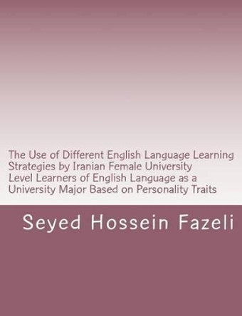 The Use of Different English Language Learning Strategies by Iranian Female University Level Learners of English Language as a University Major Based on Personality Traits by Seyed Hossein Fazeli 9781481998710