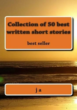 Collection of 50 best written short stories: best seller by J A 9781482098044