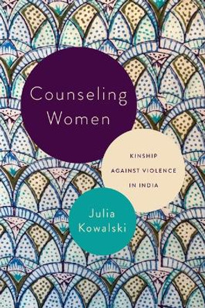 Counseling Women: Kinship Against Violence in India by Julia Kowalski