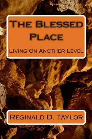 The Blessed Place: Living On Another Level by Reginald D Taylor 9781490380896