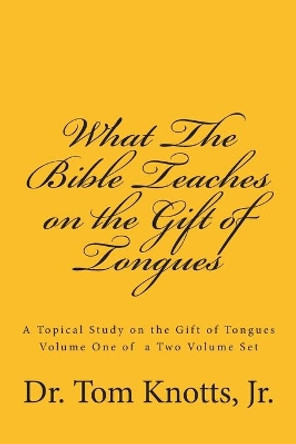 What The Bible Teaches on the Gift of Tongues: A Biblical Study on the Gift of Tongues by Tom Knotts Jr 9781490421261
