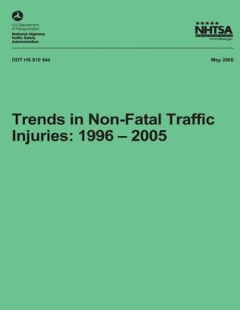 Trends in Non-Fatal Traffic Injuries: 1996 - 2005: NHTSA Technical Report DOT HS 810 944 by National Highway Traffic Safety Administ 9781492765745