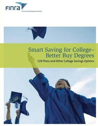 Smart Saving For College - Better Buy Degrees: 529 Plans and other College Savings Options by Financial Industry Regulatory Authority 9781492774877