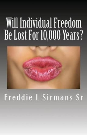 Will Individual Freedom Be Lost For 10,000 Years? by Freddie L Sirmans Sr 9781492845720