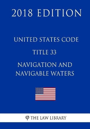 United States Code - Title 33 - Navigation and Navigable Waters (1/2) (2018 Edition) by The Law Library 9781717594426