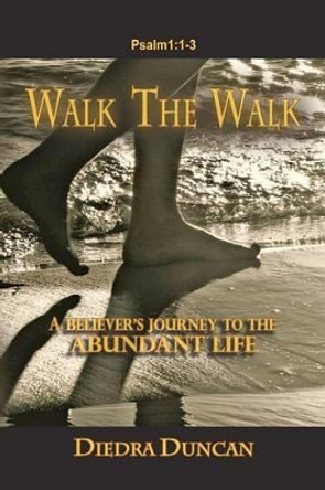 Walk The Walk: A Believer's Journey to the Abundant Life by Diedra Duncan 9781479390960