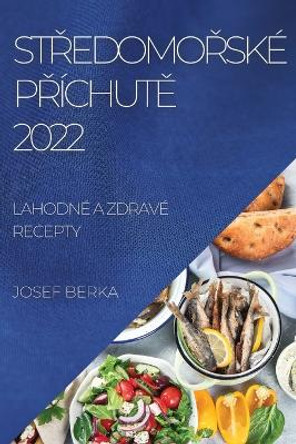 StŘedomoŘske PŘichutĚ 2022: Lahodne a Zdrave Recepty by Josef Berka 9781837892365