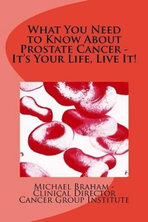 What You Need to Know About Prostate Cancer - It's Your Life, Live It! by Michael Braham 9781493676675
