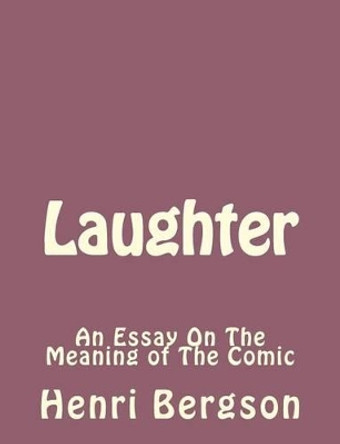 Laughter: An Essay On The Meaning of The Comic by Henri Bergson 9781493792054