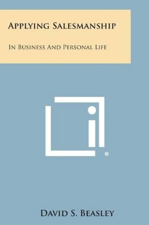 Applying Salesmanship: In Business and Personal Life by David S Beasley 9781494026448