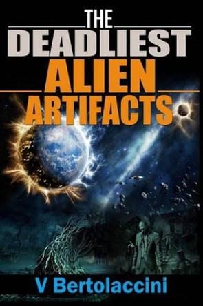 The Deadliest Alien Artifacts by V Bertolaccini 9781490397986