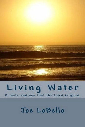 Living Water: O taste and see that the Lord is good. by Joe Lobello 9781493765973