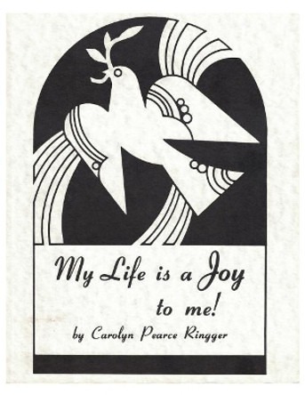 My Life is a Joy to me! by Carolyn Pearce Ringger 9781494228484