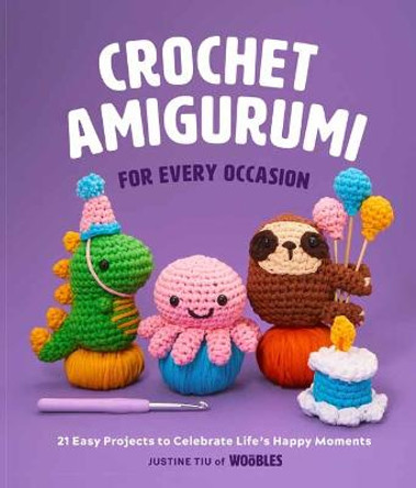 Crochet Amigurumi for Every Occasion: 21 Easy Projects to Celebrate Life's Happy Moments by Justine Tiu 