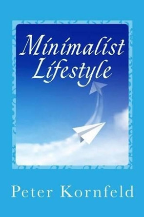 Minimalist Lifestyle: Peaceful & Happy: Living Better With Less by Peter Kornfeld 9781494746346