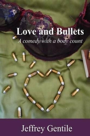 Love and Bullets: A Comedy with a Body Count by Jeffrey Gentile 9781470095789