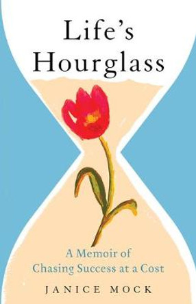 Life's Hourglass: A Memoir of Chasing Success at a Cost by Janice Mock