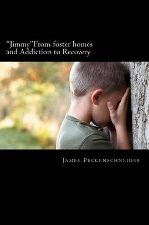 &quot;Jimmy&quot; From foster homes and Addiction to Recovery: Foster homes, addiction, abuse, recovery by James Vincent Peckenschneider 9781463724078