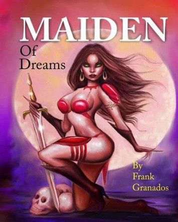 Maiden Of Dreams: Illustrated tales of fantasy and wonder by Frank Granados 9781466240384