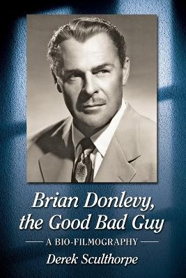 Brian Donlevy, the Good Bad Guy: A Bio-Filmography Derek Sculthorpe 9781476666570
