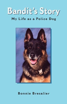 Bandit's Story: My Life as a Police Dog by Bonnie Bresalier 9781412046732