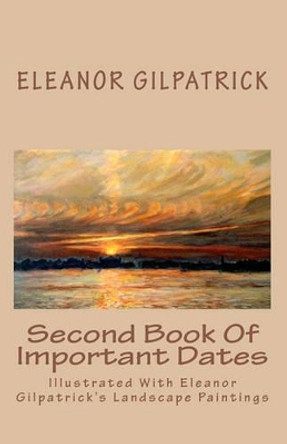 Second Book Of Important Dates: Illustrated With Eleanor Gilpatrick's Landscape Paintings by Dr Eleanor Gilpatrick 9781448630516