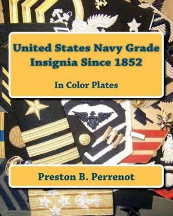 United States Navy Grade Insignia Since 1852 by Preston B Perrenot 9781448646258