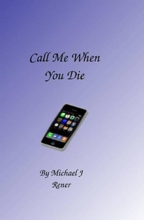 Call Me When You Die by Michael J Rener 9781449922603