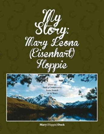 My Story: Mary Leona (Eisenhart) Hoppie: How we built a community from scratch in 25 years by Lyle Hoppie 9781477541579