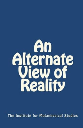 An Alternate View of Reality by Institute For Metaphysical Studies The Institute for Metaphysical Studies 9781452848341