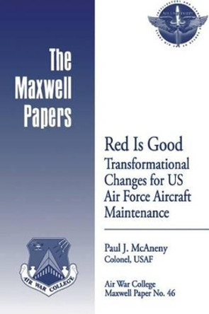 Red is Good: Transformational Changes for US Air Force Aircraft Maintenance: Maxwell Paper No. 46 by Air University Press 9781479369812