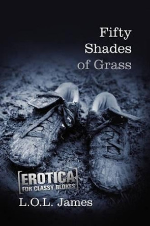 Fifty Shades of Grass: A Parody: Erotica for classy blokes by L O L James 9781480084469