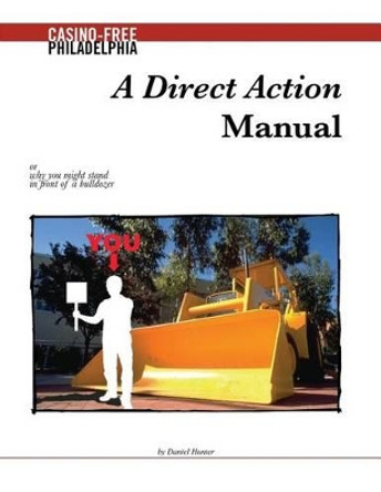 A Direct Action Manual: or why you might stand in front of a bulldozer by Daniel Hunter 9781480142381