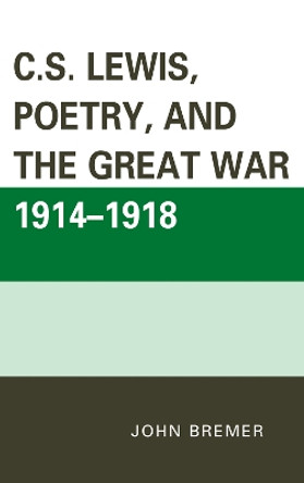 C.S. Lewis, Poetry, and the Great War 1914-1918 by John Bremer 9780739171523