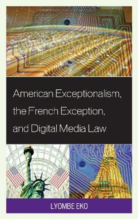 American Exceptionalism, the French Exception, and Digital Media Law by Lyombe S. Eko 9780739181126