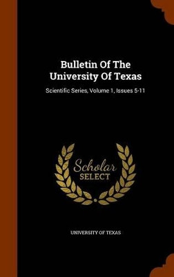 Bulletin of the University of Texas: Scientific Series, Volume 1, Issues 5-11 by University of Texas 9781345217513