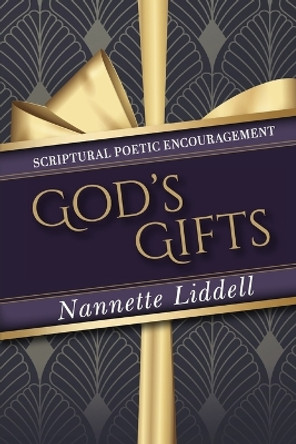 God's Gifts: Scriptural Poetic Encouragement: Every Good Thing That We Receive, and Experience is a Gift from God by Nannette Liddell 9781387448777